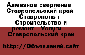 Алмазное сверление - Ставропольский край, Ставрополь г. Строительство и ремонт » Услуги   . Ставропольский край